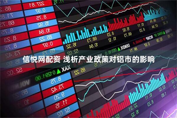 信悦网配资 浅析产业政策对铝市的影响