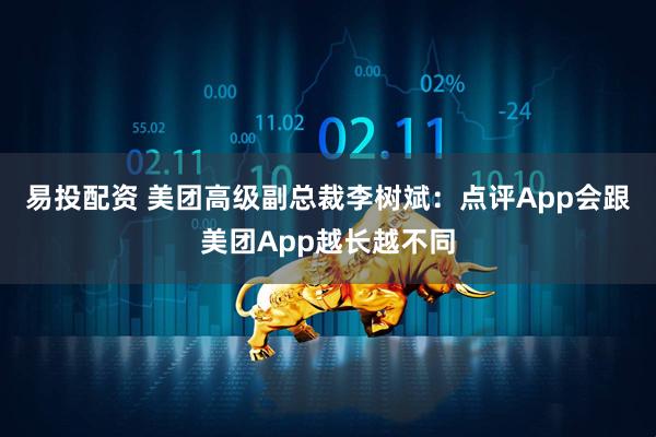 易投配资 美团高级副总裁李树斌：点评App会跟美团App越长越不同