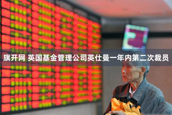 旗开网 英国基金管理公司英仕曼一年内第二次裁员
