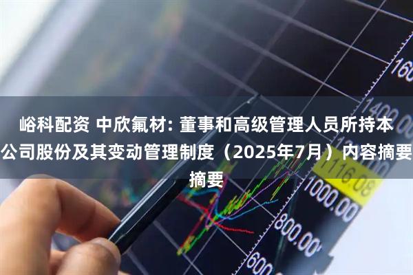 峪科配资 中欣氟材: 董事和高级管理人员所持本公司股份及其变动管理制度（2025年7月）内容摘要
