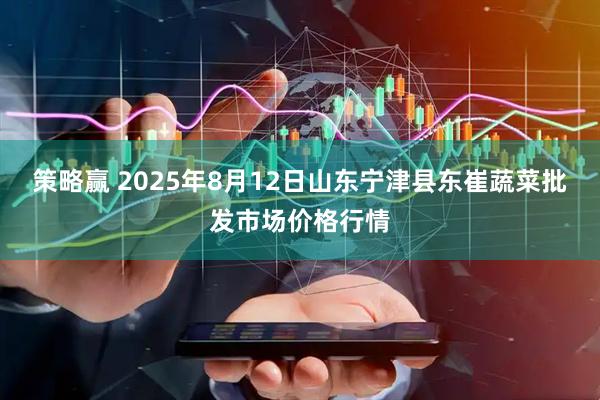 策略赢 2025年8月12日山东宁津县东崔蔬菜批发市场价格行情