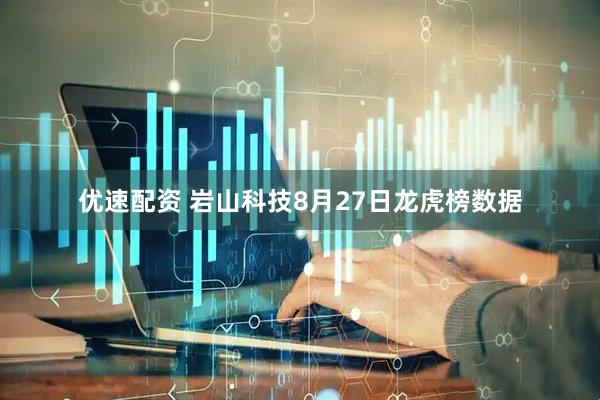 优速配资 岩山科技8月27日龙虎榜数据
