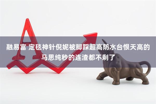 融易富 定毯神针倪妮被脚踩超高防水台恨天高的马思纯秒的连渣都不剩了