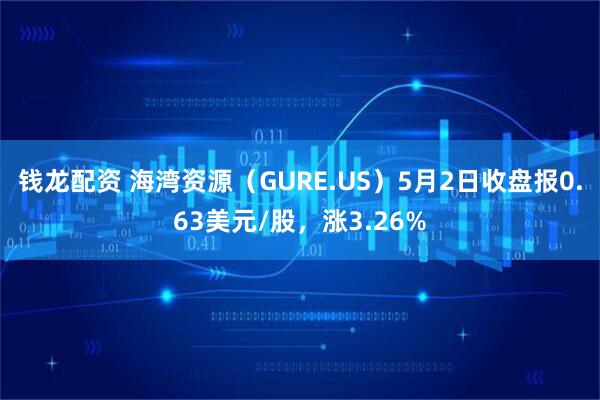 钱龙配资 海湾资源（GURE.US）5月2日收盘报0.63美元/股，涨3.26%