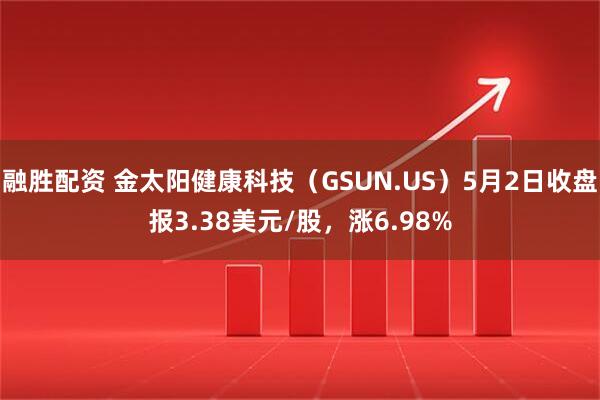 融胜配资 金太阳健康科技（GSUN.US）5月2日收盘报3.38美元/股，涨6.98%
