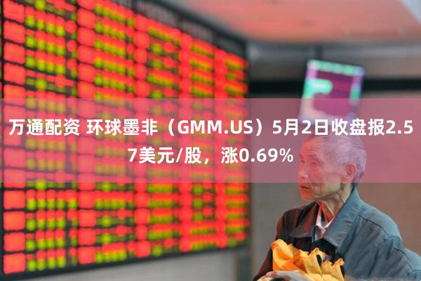 万通配资 环球墨非（GMM.US）5月2日收盘报2.57美元/股，涨0.69%