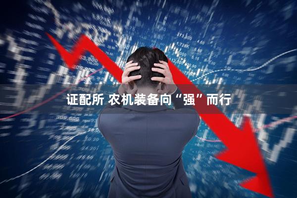 证配所 农机装备向“强”而行