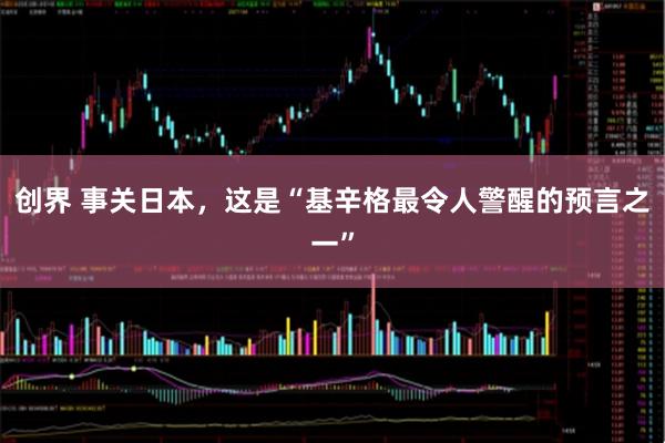 创界 事关日本，这是“基辛格最令人警醒的预言之一”