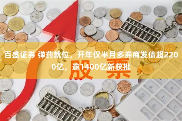 百盛证券 弹药就位，开年仅半月多券商发债超2200亿，逾1400亿新获批
